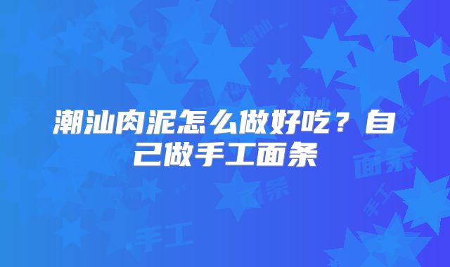 潮汕肉泥怎么做好吃?自己做手工面条
