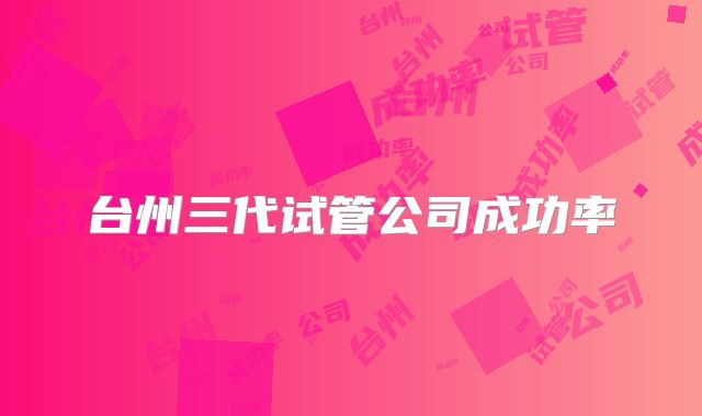台州三代试管公司成功率