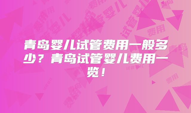 青岛婴儿试管费用一般多少？青岛试管婴儿费用一览！
