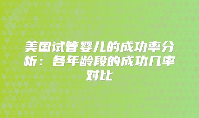 美国试管婴儿的成功率分析:各年龄段的成功几率对比