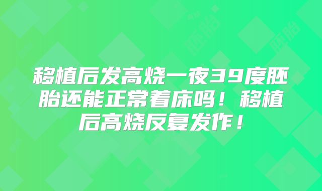 移植后发高烧一夜39度胚胎还能正常着床吗!移植后高烧反复发作!