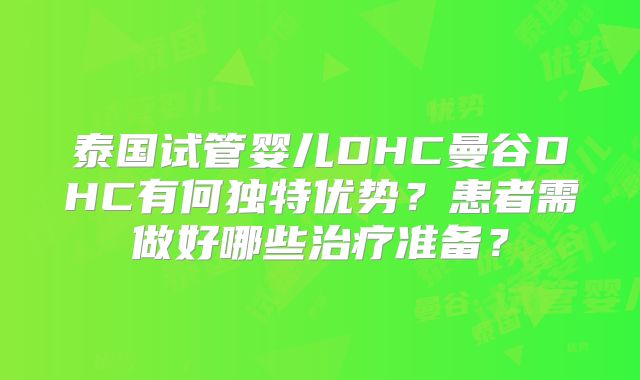 泰国试管婴儿DHC曼谷DHC有何独特优势?患者需做好哪些治疗准备?