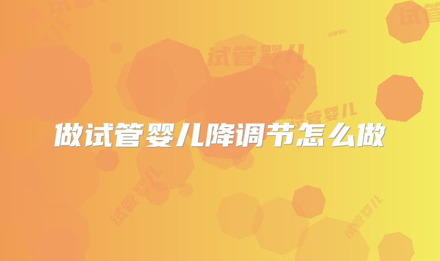 做试管婴儿降调节怎么做