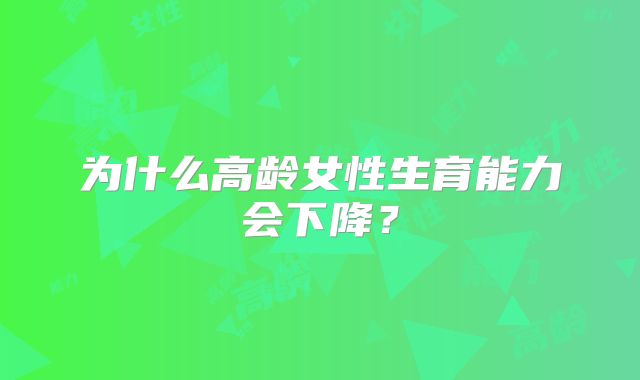 为什么高龄女性生育能力会下降？