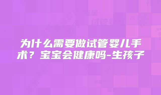 为什么需要做试管婴儿手术？宝宝会健康吗-生孩子