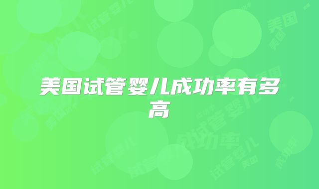 美国试管婴儿成功率有多高