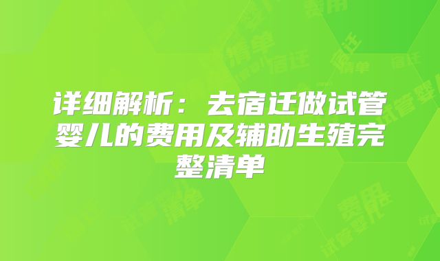 详细解析：去宿迁做试管婴儿的费用及辅助生殖完整清单