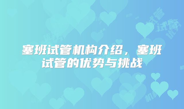 塞班试管机构介绍,塞班试管的优势与挑战