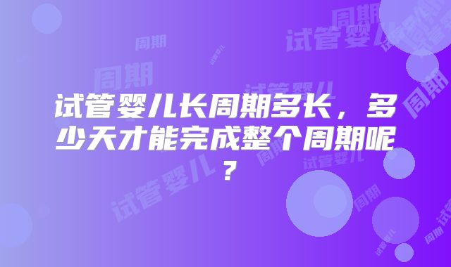 试管婴儿长周期多长，多少天才能完成整个周期呢？