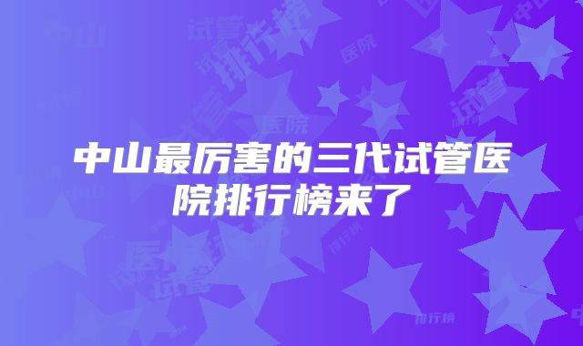 中山最厉害的三代试管医院排行榜来了