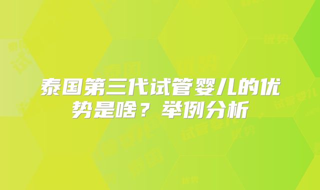 泰国第三代试管婴儿的优势是啥？举例分析