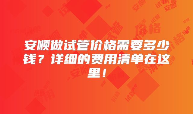 安顺做试管价格需要多少钱？详细的费用清单在这里！