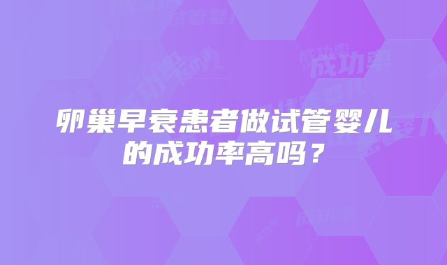 卵巢早衰患者做试管婴儿的成功率高吗？