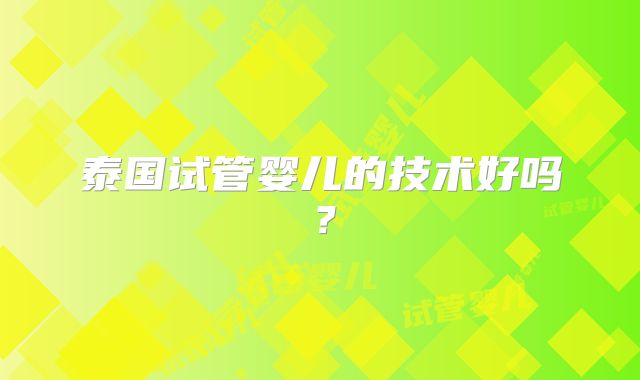 泰国试管婴儿的技术好吗？
