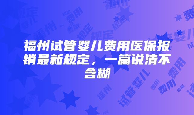 福州试管婴儿费用医保报销最新规定,一篇说清不含糊
