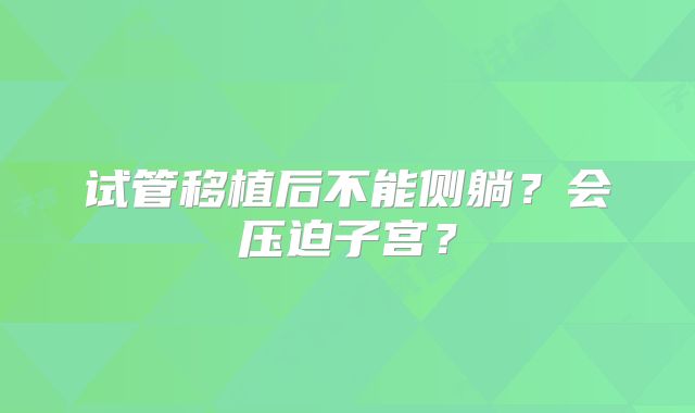 试管移植后不能侧躺？会压迫子宫？