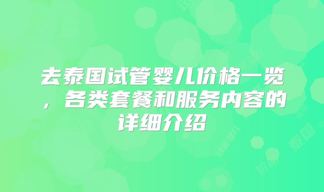 去泰国试管婴儿价格一览，各类套餐和服务内容的详细介绍