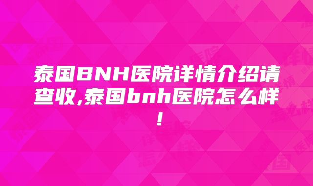 泰国BNH医院详情介绍请查收,泰国bnh医院怎么样！