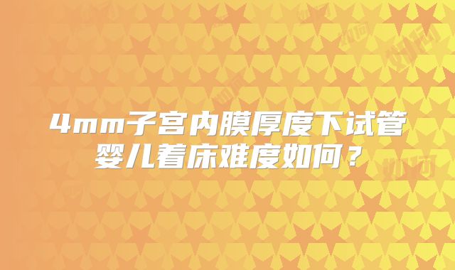 4mm子宫内膜厚度下试管婴儿着床难度如何？