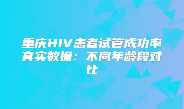 重庆HIV患者试管成功率真实数据：不同年龄段对比