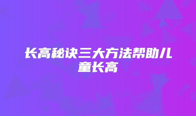 长高秘诀三大方法帮助儿童长高