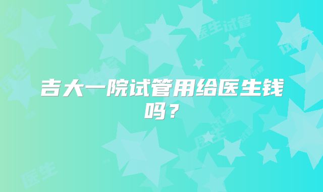 吉大一院试管用给医生钱吗?