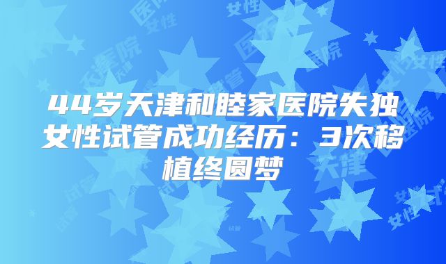44岁天津和睦家医院失独女性试管成功经历：3次移植终圆梦