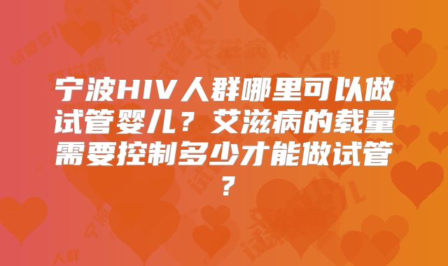 宁波HIV人群哪里可以做试管婴儿?艾滋病的载量需要控制多少才能做试管?