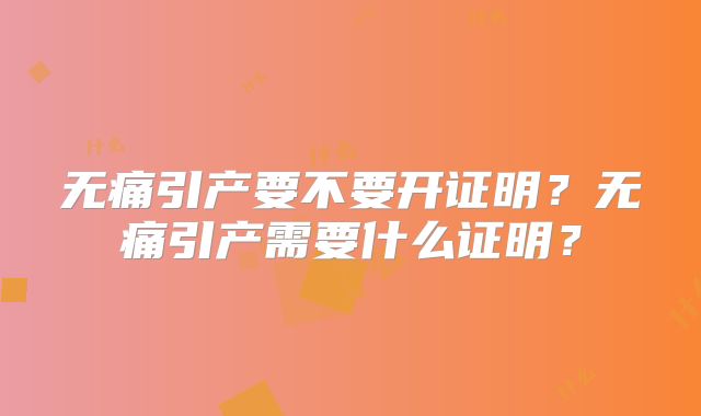 无痛引产要不要开证明？无痛引产需要什么证明？