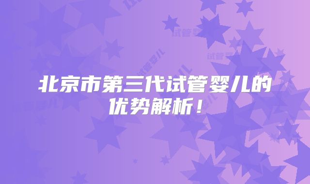 北京市第三代试管婴儿的优势解析!