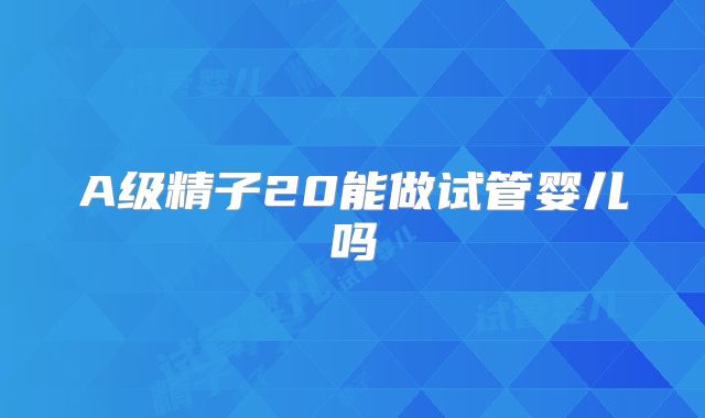 A级精子20能做试管婴儿吗