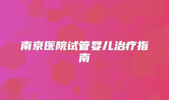 南京医院试管婴儿治疗指南