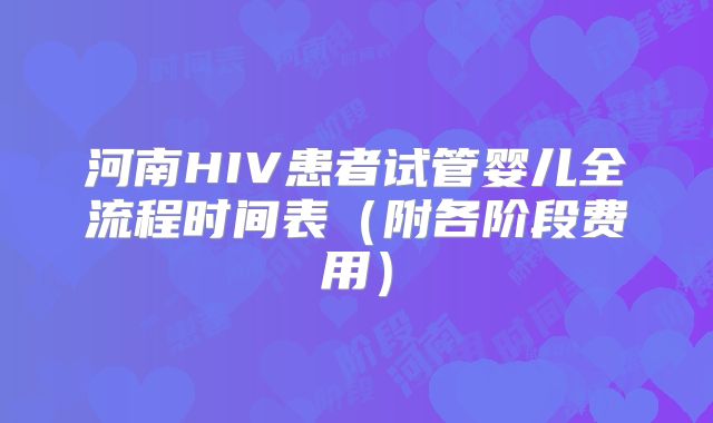 河南HIV患者试管婴儿全流程时间表（附各阶段费用）