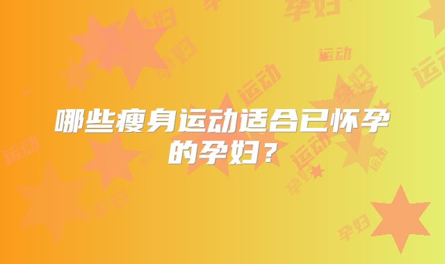 哪些瘦身运动适合已怀孕的孕妇？