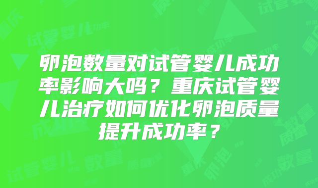 卵泡数量对试管婴儿成功率影响大吗？重庆试管婴儿治疗如何优化卵泡质量提升成功率？