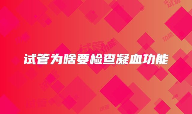 试管为啥要检查凝血功能