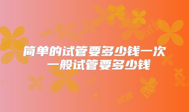 简单的试管要多少钱一次 一般试管要多少钱
