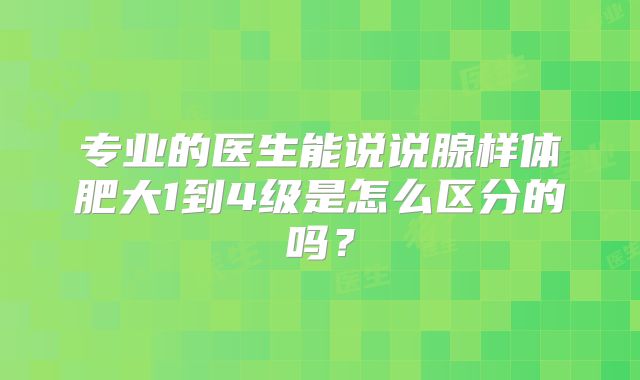 专业的医生能说说腺样体肥大1到4级是怎么区分的吗？