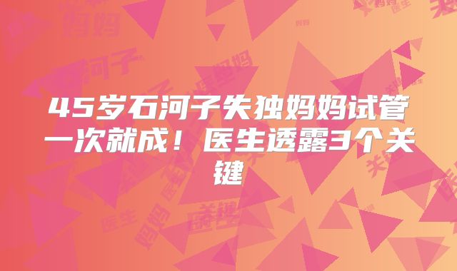 45岁石河子失独妈妈试管一次就成！医生透露3个关键