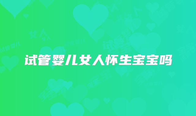 试管婴儿女人怀生宝宝吗