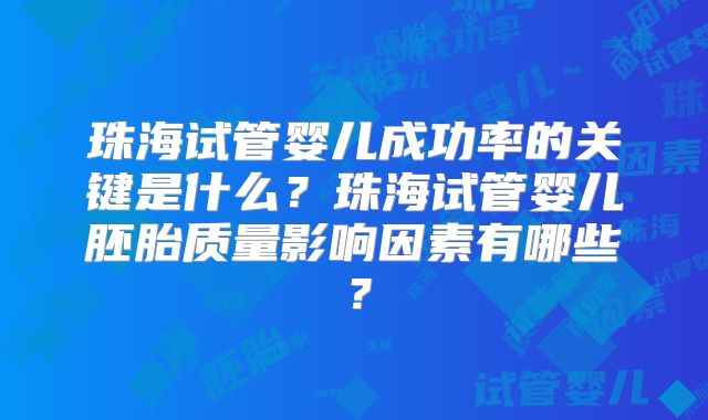 珠海试管婴儿成功率的关键是什么？珠海试管婴儿胚胎质量影响因素有哪些？