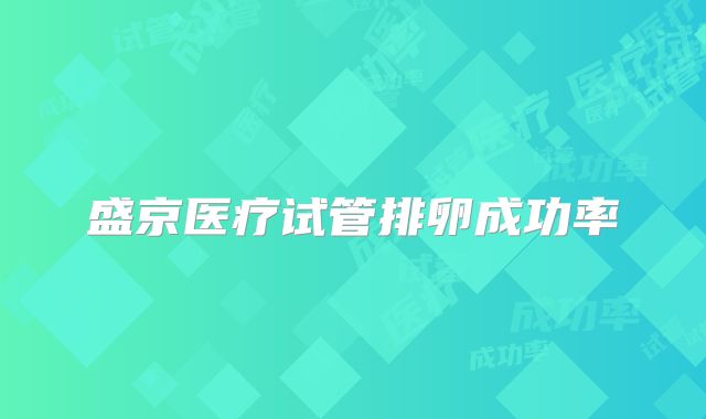 盛京医疗试管排卵成功率