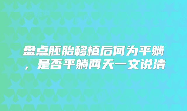 盘点胚胎移植后何为平躺，是否平躺两天一文说清