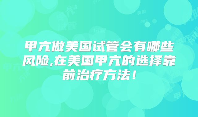 甲亢做美国试管会有哪些风险,在美国甲亢的选择靠前治疗方法！