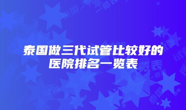 泰国做三代试管比较好的医院排名一览表