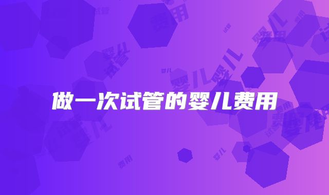 做一次试管的婴儿费用