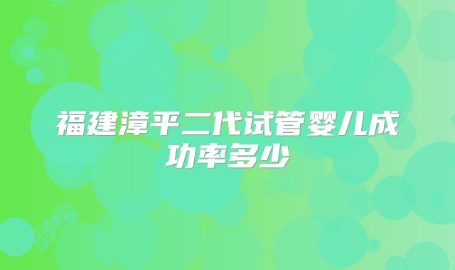 福建漳平二代试管婴儿成功率多少