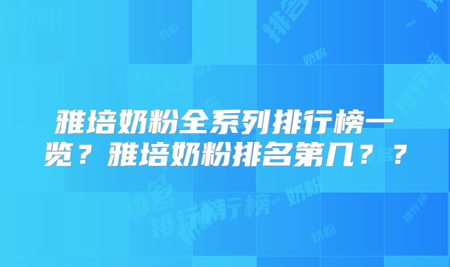 雅培奶粉全系列排行榜一览？雅培奶粉排名第几？？