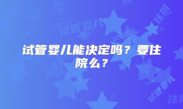 试管婴儿能决定吗？要住院么？