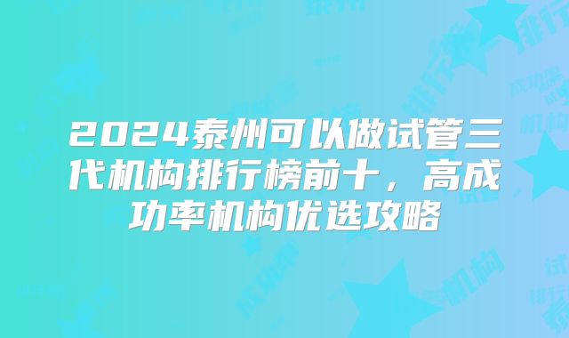 2024泰州可以做试管三代机构排行榜前十，高成功率机构优选攻略